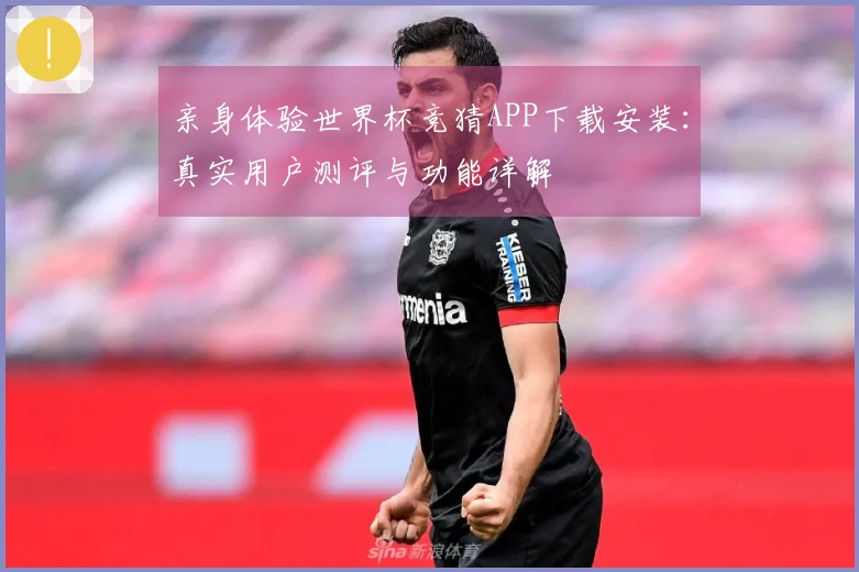 亲身体验世界杯竞猜APP下载安装：真实用户测评与功能详解