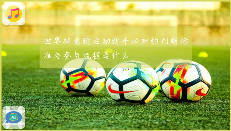 世界杯竞猜活动新手必知的判断标准与参与流程是什么
