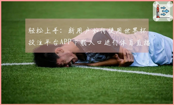 轻松上手：新用户如何使用世界杯投注平台APP下载入口进行体育直播体验