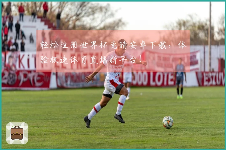 轻松注册世界杯竞猜安卓下载，体验极速体育直播新平台！