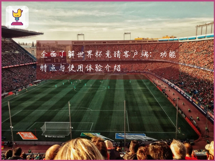 全面了解世界杯竞猜客户端：功能特点与使用体验介绍