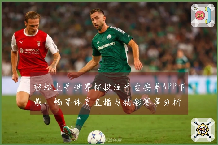 轻松上手世界杯投注平台安卓APP下载,畅享体育直播与精彩赛事分析指南