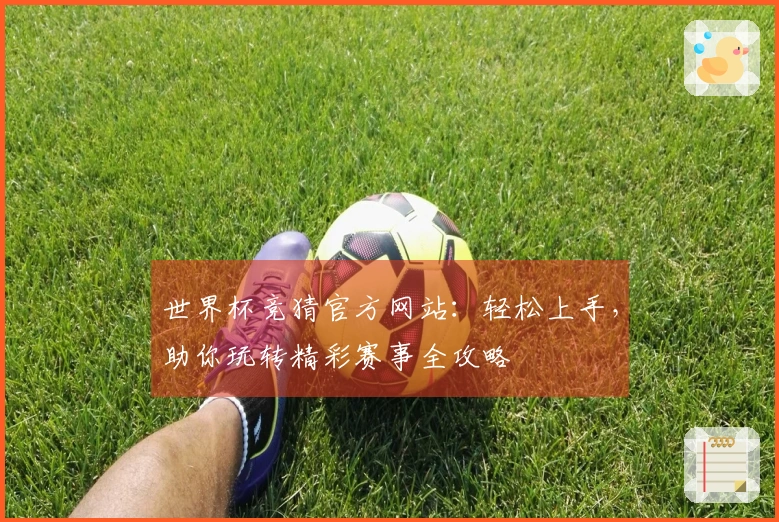 世界杯竞猜官方网站:轻松上手,助你玩转精彩赛事全攻略