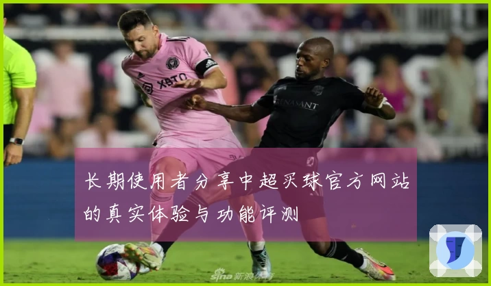 长期使用者分享中超买球官方网站的真实体验与功能评测
