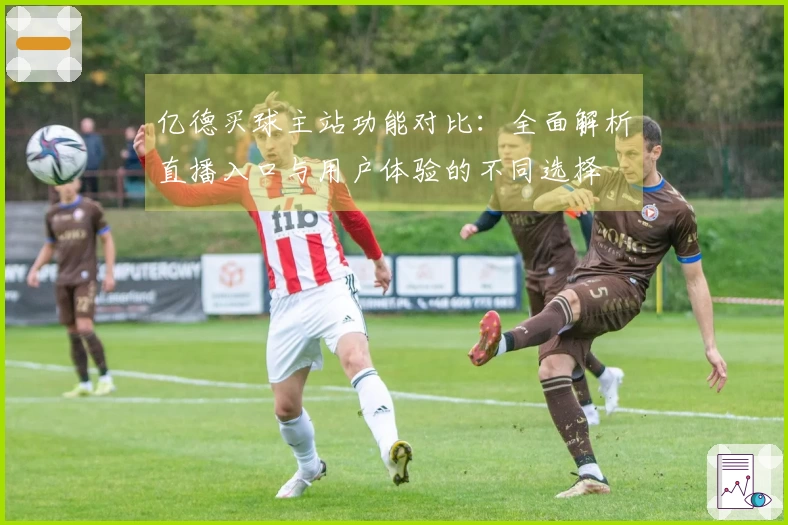 亿德买球主站功能对比：全面解析直播入口与用户体验的不同选择