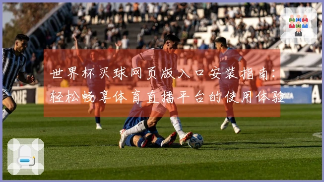 世界杯买球网页版入口安装指南：轻松畅享体育直播平台的使用体验