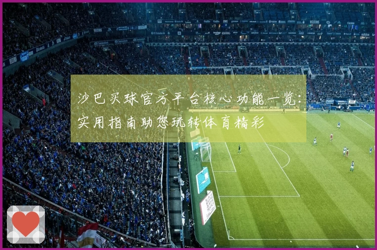沙巴买球官方平台核心功能一览：实用指南助您玩转体育精彩