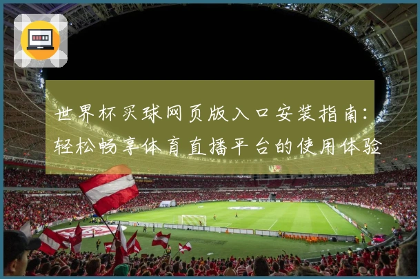 世界杯买球网页版入口安装指南：轻松畅享体育直播平台的使用体验