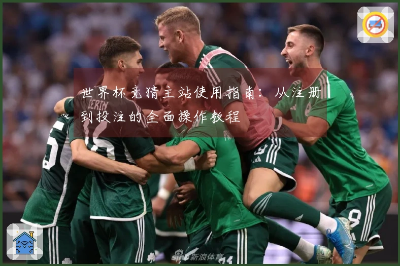 世界杯竞猜主站使用指南：从注册到投注的全面操作教程