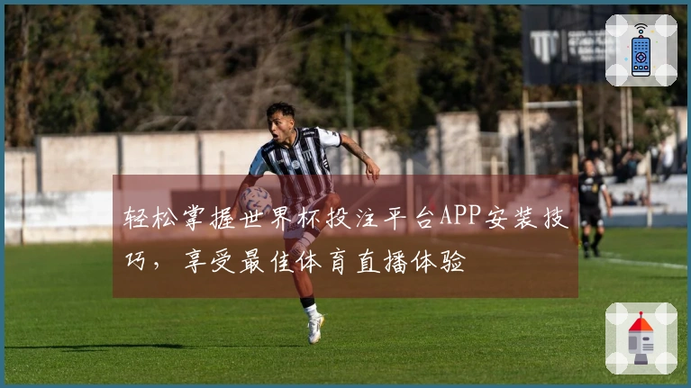轻松掌握世界杯投注平台APP安装技巧，享受最佳体育直播体验
