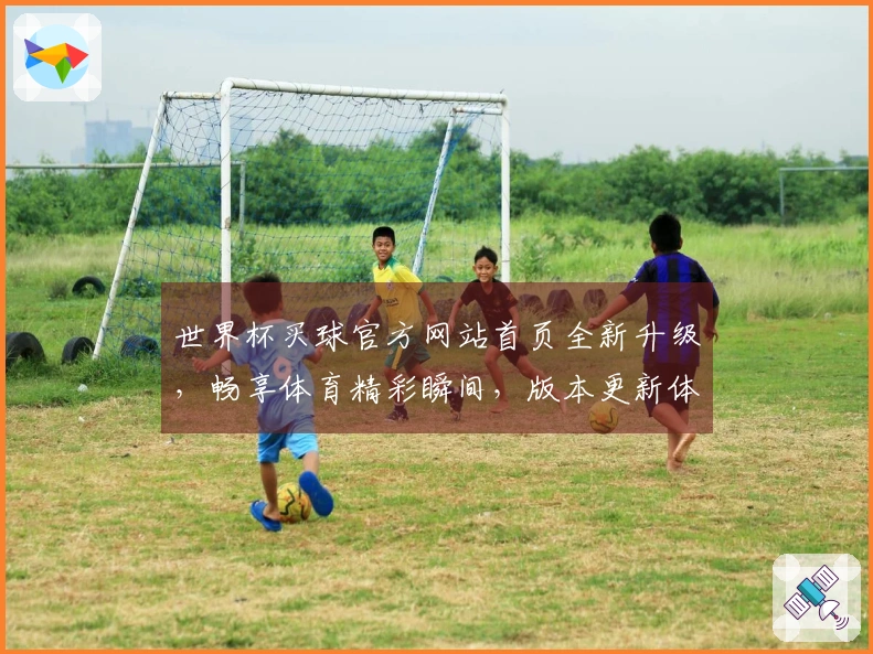 世界杯买球官方网站首页全新升级，畅享体育精彩瞬间，版本更新体验更流畅