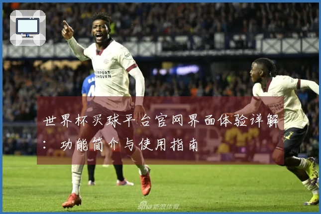 世界杯买球平台官网界面体验详解：功能简介与使用指南