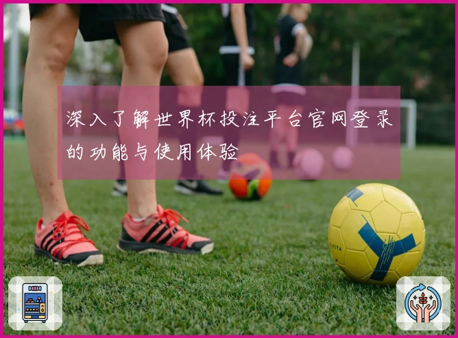 深入了解世界杯投注平台官网登录的功能与使用体验