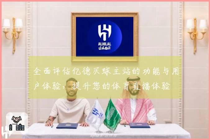 全面评估亿德买球主站的功能与用户体验，提升您的体育直播体验