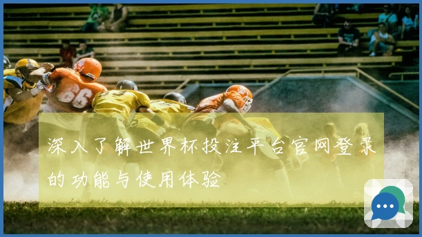 深入了解世界杯投注平台官网登录的功能与使用体验
