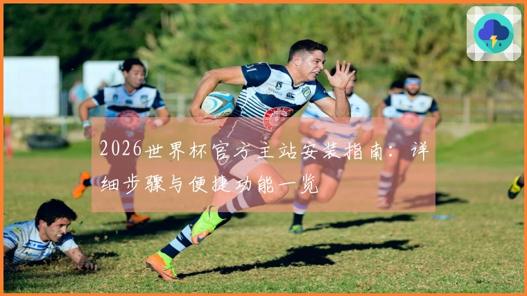 2026世界杯官方主站安装指南：详细步骤与便捷功能一览